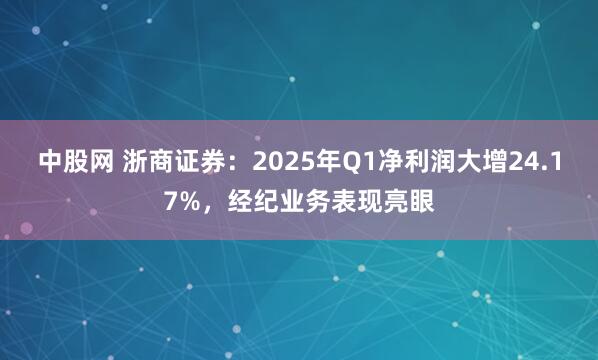 中股网 浙商证券：2025年Q1净利润大增24.17%，经纪业务表现亮眼