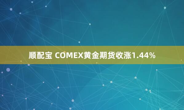 顺配宝 COMEX黄金期货收涨1.44%