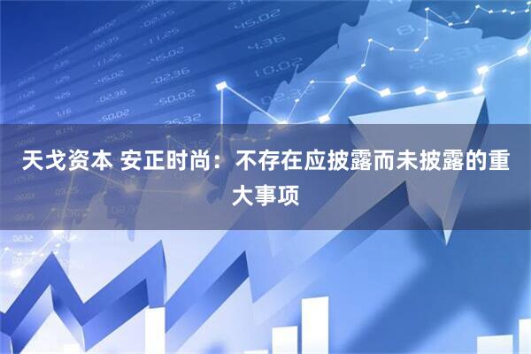 天戈资本 安正时尚：不存在应披露而未披露的重大事项