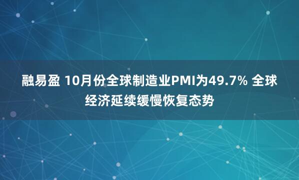 融易盈 10月份全球制造业PMI为49.7% 全球经济延续缓慢恢复态势