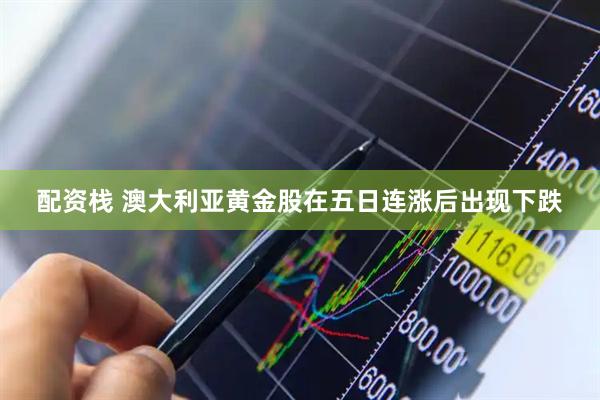 配资栈 澳大利亚黄金股在五日连涨后出现下跌