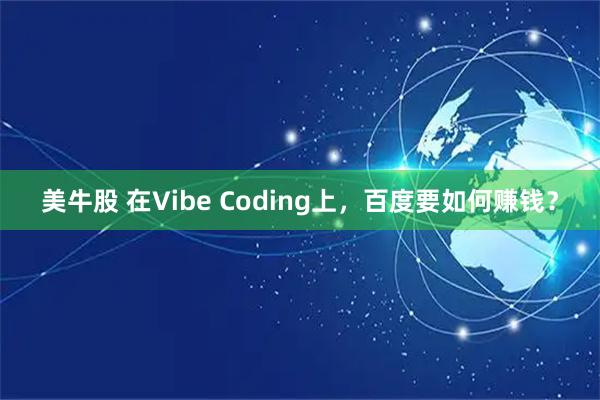 美牛股 在Vibe Coding上，百度要如何赚钱？