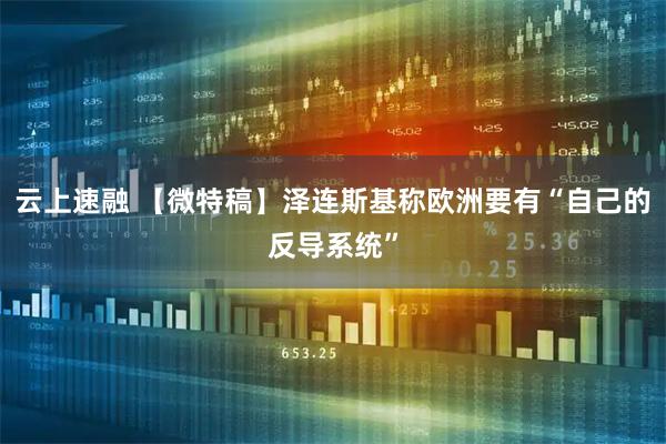 云上速融 【微特稿】泽连斯基称欧洲要有“自己的反导系统”